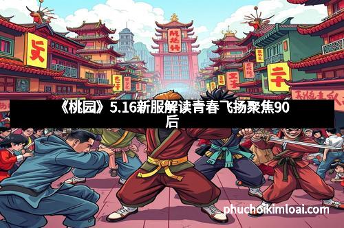 《桃园》5.16新服解读青春飞扬聚焦90后
